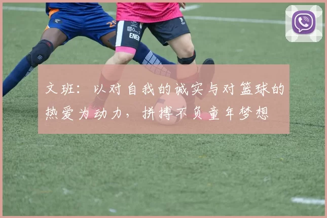 文班：以对自我的诚实与对篮球的热爱为动力，拼搏不负童年梦想