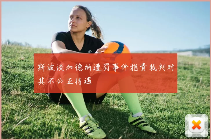 斯波谈加德纳遭罚事件指责裁判对其不公正待遇