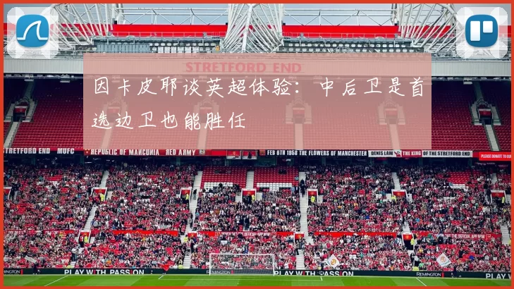 因卡皮耶谈英超体验：中后卫是首选边卫也能胜任