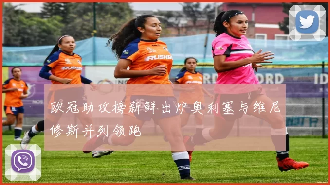 欧冠助攻榜新鲜出炉奥利塞与维尼修斯并列领跑