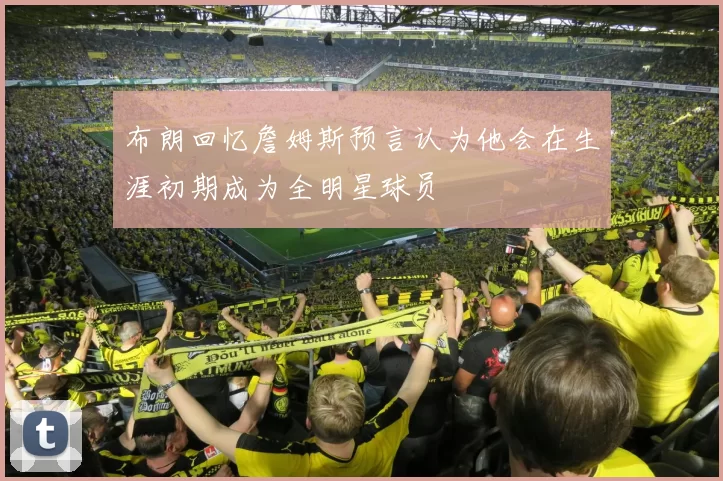 布朗回忆詹姆斯预言认为他会在生涯初期成为全明星球员