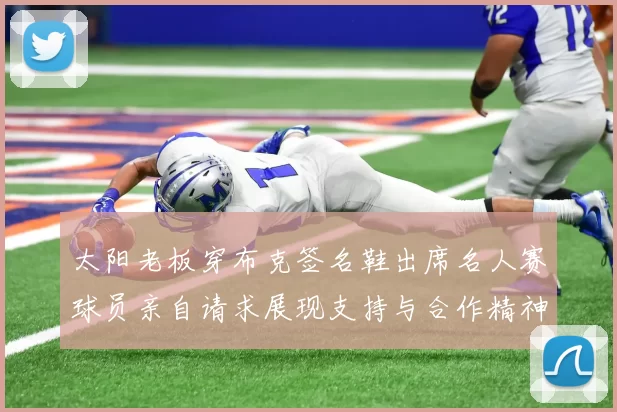太阳老板穿布克签名鞋出席名人赛球员亲自请求展现支持与合作精神