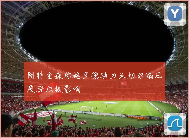 阿特金森称施罗德助力米切尔减压展现积极影响