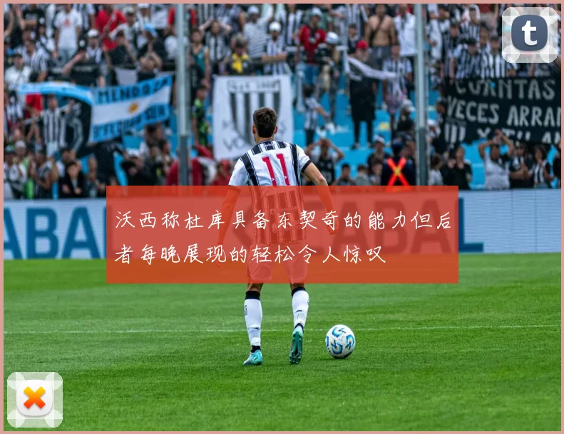 沃西称杜库具备东契奇的能力但后者每晚展现的轻松令人惊叹