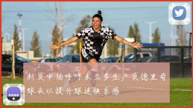 科莫中场呼吁米兰多生产莫德里奇球衣以提升球迷快乐感