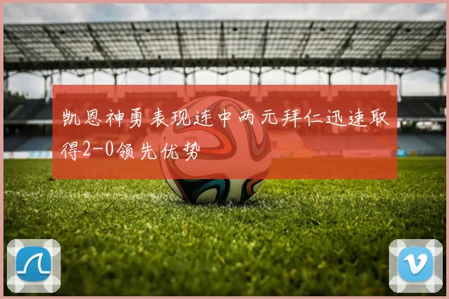 凯恩神勇表现连中两元拜仁迅速取得2-0领先优势